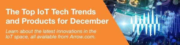 The Top IoT Tech Trends and Products for December - Learn about the latest innovations in the IoT space, all available from Arrow.com.