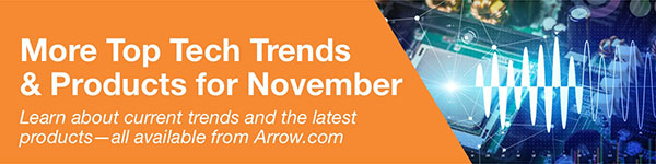 More Top Tech Trends & Products for November - Learn about current trends and the latest products—all available from Arrow.com.